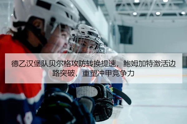 德乙汉堡队贝尔格攻防转换提速，鲍姆加特激活边路突破，重塑冲甲竞争力